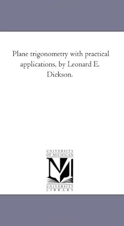 plane trigonometry with practical applications by leonard e dickson 1st edition michigan historical reprint