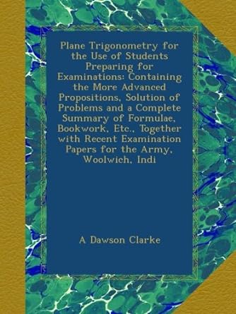 plane trigonometry for the use of students preparing for examinations containing the more advanced