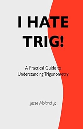 i hate trig a practical guide to understanding trigonometry 1st edition mr jesse moland jr 144864707x,