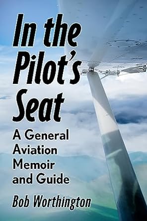 in the pilots seat a general aviation guide and memoir 1st edition bob worthington 1476690839, 978-1476690834