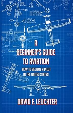 a beginners guide to aviation how to become a pilot in the united states 1st edition david f leuchter