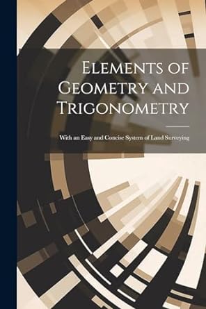 elements of geometry and trigonometry with an easy and concise system of land surveying 1st edition anonymous