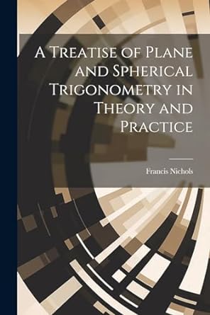 a treatise of plane and spherical trigonometry in theory and practice 1st edition francis nichols 1022114409,