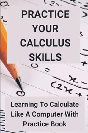 practice your calculus skills learning to calculate like a computer with practice book 1st edition nidia