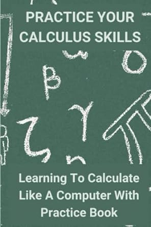 practice your calculus skills learning to calculate like a computer with practice book 1st edition maida