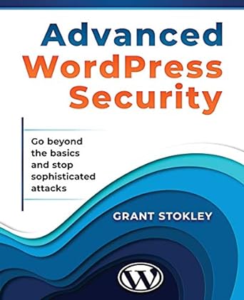 advanced wordpress security go beyond the basics and stop sophisticated attacks 1st edition grant stokley