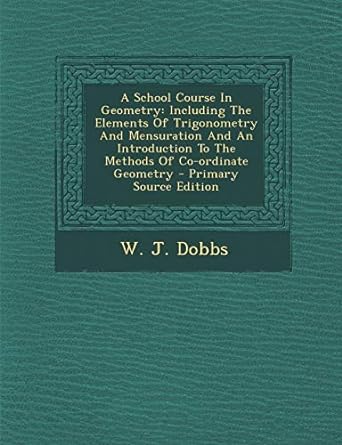 A School Course In Geometry Including The Elements Of Trigonometry And Mensuration And An Introduction To The Methods Of Co Ordinate Geometry