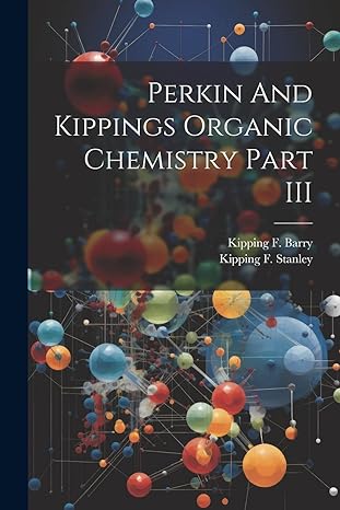 perkin and kippings organic chemistry part iii 1st edition kipping f stanley ,kipping f barry 1022236687,