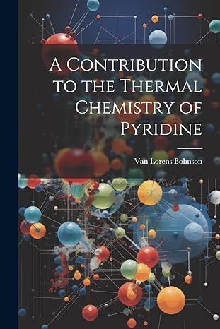 a contribution to the thermal chemistry of pyridine 1st edition van lorens bohnson 1022472399, 978-1022472396