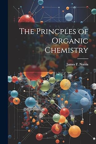 the princples of organic chemistry 1st edition james f norris 1022678116, 978-1022678118