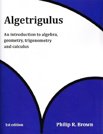 algetrigulus an introduction to algebra geometry trigonometry and calculus 1st edition philip r brown