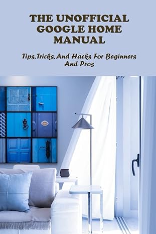 the unofficial google home manual tips tricks and hacks for beginners and pros 1st edition philip corbell