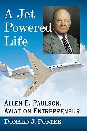 a jet powered life allen e paulson aviation entrepreneur 1st edition donald j porter 1476676569,