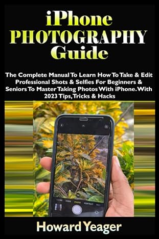 iphone photography guide the complete manual to learn how to take and edit professional shots and selfies for