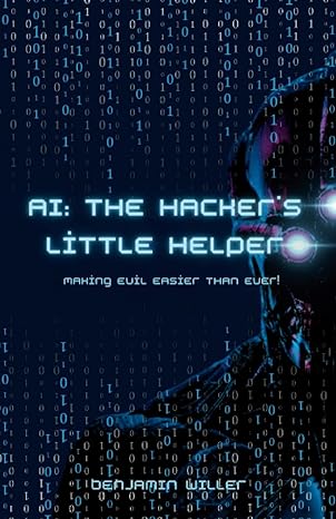 ai the hackers little helper making evil easier than ever 1st edition benjamin willer 979-8391415657