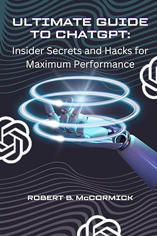the ultimate guide to chatgpt insider secrets and hacks for maximum performance 1st edition robert b