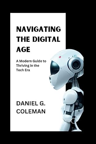 navigating the digital age a modern guide to thriving in the tech era 1st edition daniel g coleman