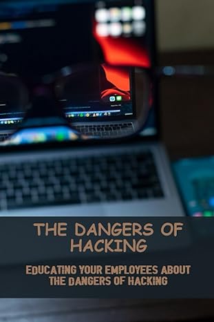 the dangers of hacking educating your employees about the dangers of hacking 1st edition hunter mrnak