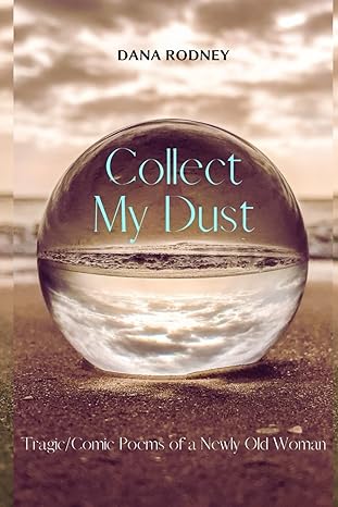 collect my dust tragic and comic poems of a newly old woman  dana rodney 979-8840241998