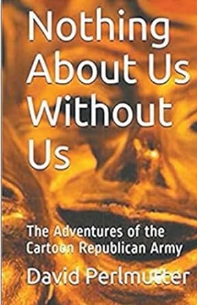 nothing about us without us the adventures of the cartoon republican army  david perlmutter 979-8223873013