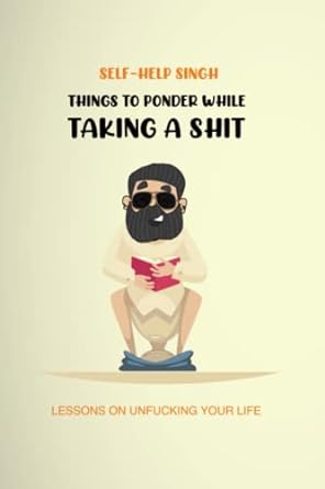 things to ponder while taking a shit lessons on unfucking your life  self help singh 0639752632,