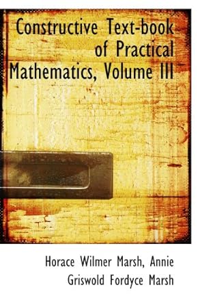 constructive text book of practical mathematics volume iii 1st edition horace wilmer marsh, annie griswold