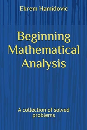 beginning mathematical analysis a collection of solved problems 1st edition ekrem hamidovic 979-8859937844