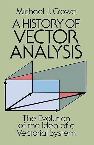 a history of vector analysis the evolution of the idea of a vectorial system 1st edition michael j. crowe
