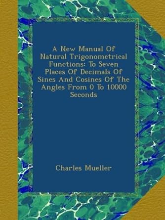a new manual of natural trigonometrical functions to seven places of decimals of sines and cosines of the