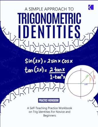 a simple approach to trigonometric identities a self teaching practice workbook on trig identities for novice