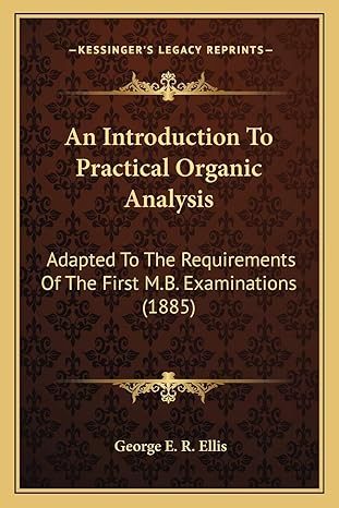 an introduction to practical organic analysis adapted to the requirements of the first m b examinations 1885