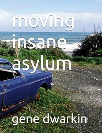 moving insane asylum  gene dwarkin 979-8850093457