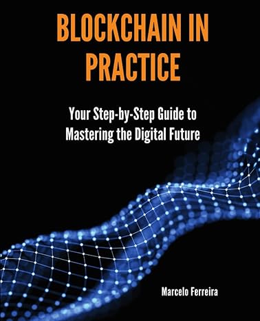 blockchain in practice your step by step guide to mastering the digital future 1st edition marcelo ferreira
