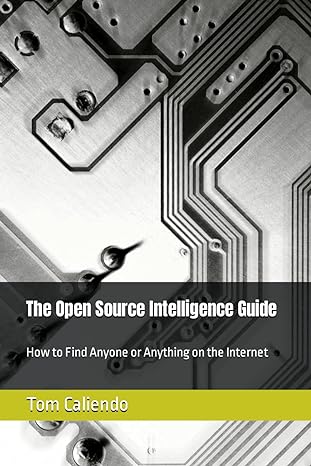 the open source intelligence guide how to find anyone or anything on the internet 1st edition tom caliendo