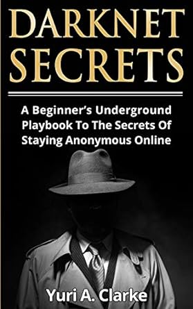 darknet secrets a beginners underground playbook to the secrets of staying anonymous online 1st edition yuri