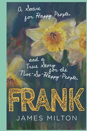Frank A Satire For Happy People And A True Story For The Not So Happy People