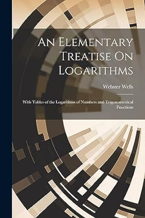 an elementary treatise on logarithms with tables of the logarithms of numbers and trigonometrical functions