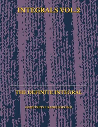 integrals vol 2 the definite integral 1st edition demetrios p kanoussis ph d 1728820588, 978-1728820583