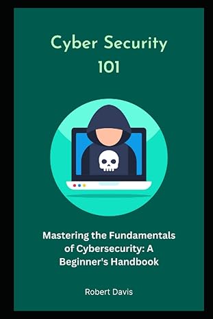 cyber security 101 mastering the fundamentals of cybersecurity a beginners handbook 1st edition robert davis
