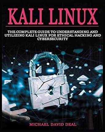 kali linux the complete guide to understanding and utilizing kali linux for ethical hacking and cybersecurity