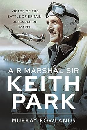 air marshal sir keith park victor of the battle of britain defender of malta 1st edition murray rowlands