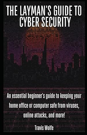 the layman s guide to cybersecurity an essential beginner s guide to keeping your home office or computer