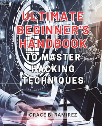 ultimate beginners handbook to master hacking techniques 1st edition grace b. ramirez 979-8865807704