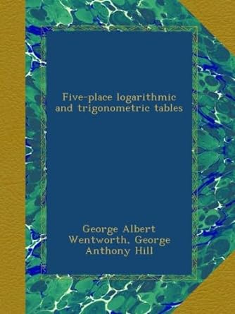 five place logarithmic and trigonometric tables 1st edition george albert wentworth ,george anthony hill