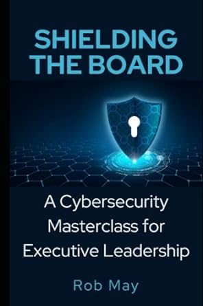 shielding the board a cybersecurity masterclass for executive leadership 1st edition rob may 979-8390381854