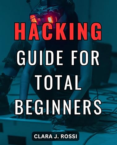 hacking guide for total beginners 1st edition clara j rossi 979-8861837156