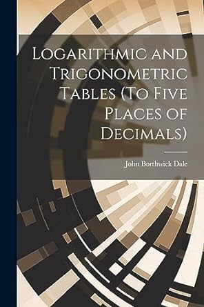 logarithmic and trigonometric tables 1st edition john borthwick dale 1021324116, 978-1021324115