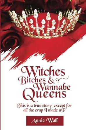 witches bitches and wannabe queens a true story except for all the crap i made up and i made up a lot of crap