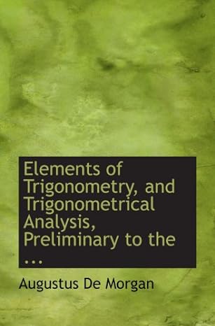 elements of trigonometry and trigonometrical analysis preliminary to the 1st edition augustus de morgan
