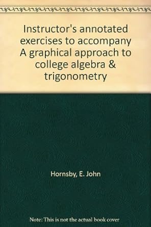 instructors annotated exercises to accompany a graphical approach to college algebra and trigonometry 1st